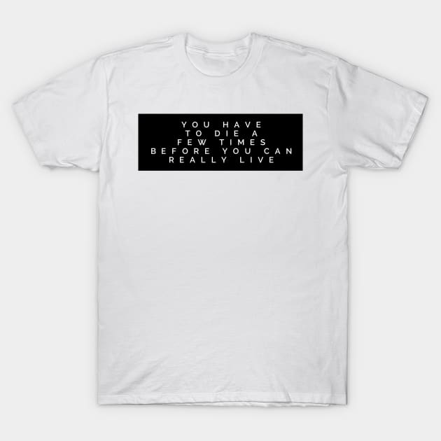 you have to die a few times before you can really live T-Shirt by GMAT